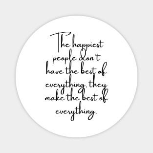 The Happiest People Don't Have the Best of Everything, They Make the Best of Everything Magnet